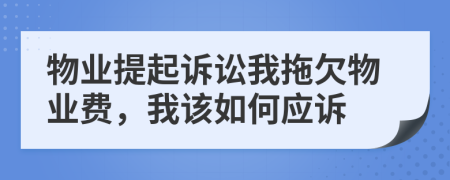 物业提起诉讼我拖欠物业费，我该如何应诉