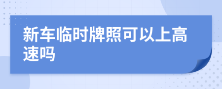 新车临时牌照可以上高速吗