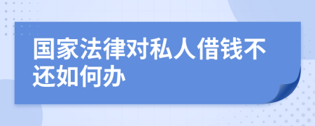 国家法律对私人借钱不还如何办