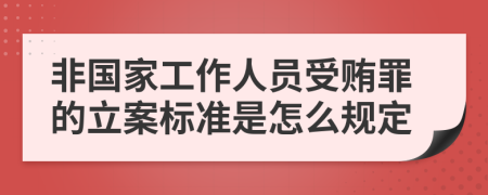 非国家工作人员受贿罪的立案标准是怎么规定