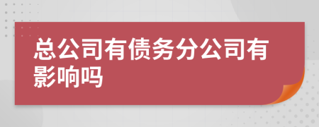 总公司有债务分公司有影响吗