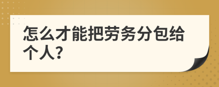 怎么才能把劳务分包给个人？