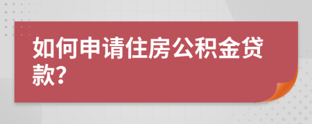 如何申请住房公积金贷款？