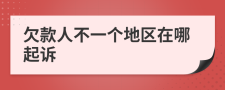 欠款人不一个地区在哪起诉