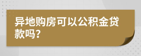 异地购房可以公积金贷款吗？