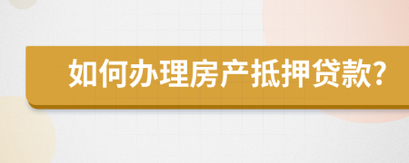 如何办理房产抵押贷款?