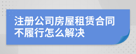 注册公司房屋租赁合同不履行怎么解决