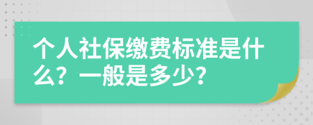 个人社保缴费标准是什么？一般是多少？