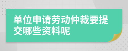 单位申请劳动仲裁要提交哪些资料呢