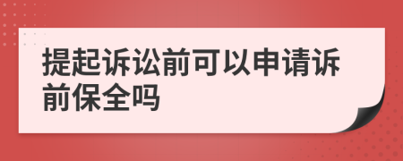 提起诉讼前可以申请诉前保全吗