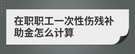 在职职工一次性伤残补助金怎么计算