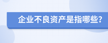 企业不良资产是指哪些？