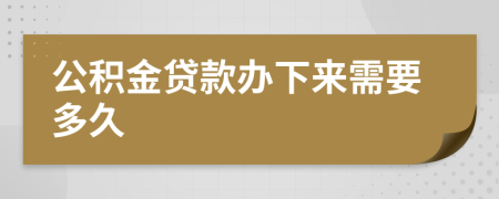 公积金贷款办下来需要多久