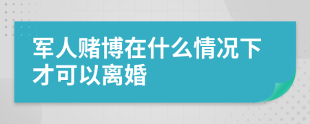 军人赌博在什么情况下才可以离婚