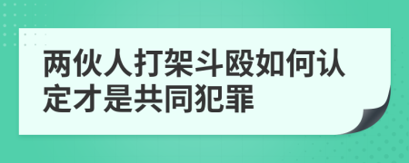 两伙人打架斗殴如何认定才是共同犯罪