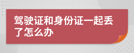 驾驶证和身份证一起丢了怎么办