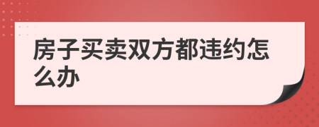 房子买卖双方都违约怎么办