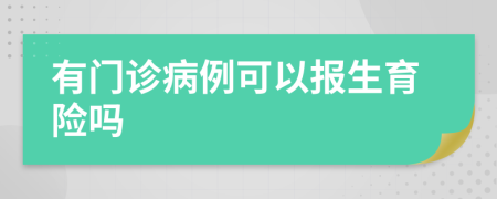 有门诊病例可以报生育险吗