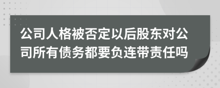 公司人格被否定以后股东对公司所有债务都要负连带责任吗