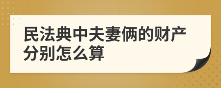 民法典中夫妻俩的财产分别怎么算