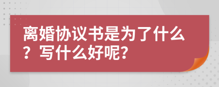 离婚协议书是为了什么？写什么好呢？