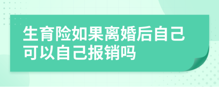 生育险如果离婚后自己可以自己报销吗