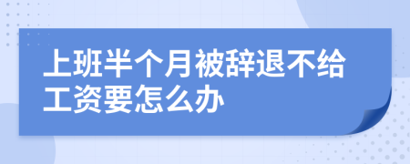 上班半个月被辞退不给工资要怎么办