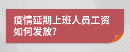 疫情延期上班人员工资如何发放?