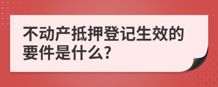 不动产抵押登记生效的要件是什么?