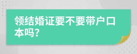 领结婚证要不要带户口本吗？