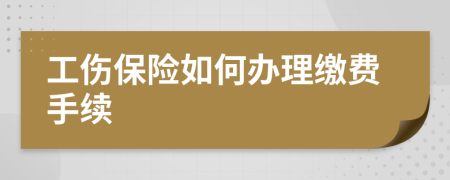 工伤保险如何办理缴费手续