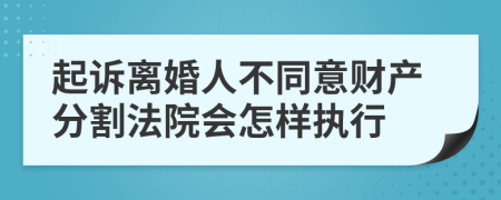 起诉离婚人不同意财产分割法院会怎样执行