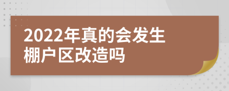 2022年真的会发生棚户区改造吗