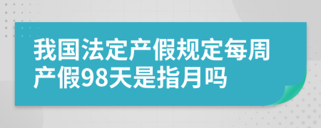 我国法定产假规定每周产假98天是指月吗