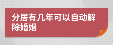 分居有几年可以自动解除婚姻