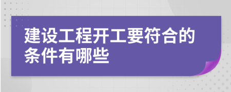 建设工程开工要符合的条件有哪些