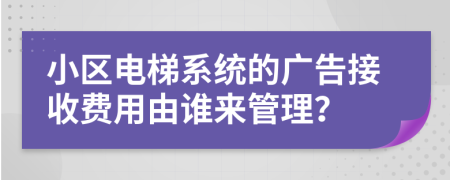 小区电梯系统的广告接收费用由谁来管理？