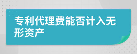 专利代理费能否计入无形资产