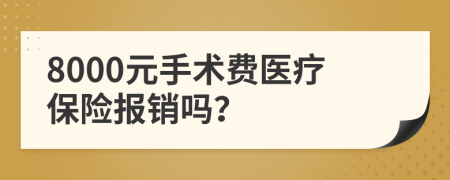 8000元手术费医疗保险报销吗？