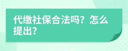 代缴社保合法吗？怎么提出？