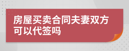 房屋买卖合同夫妻双方可以代签吗