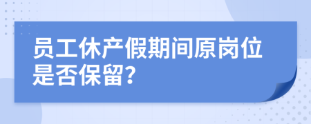 员工休产假期间原岗位是否保留？