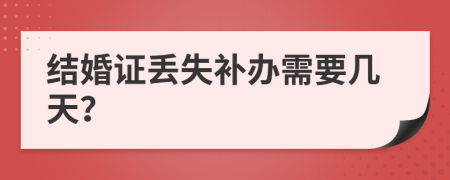 结婚证丢失补办需要几天？