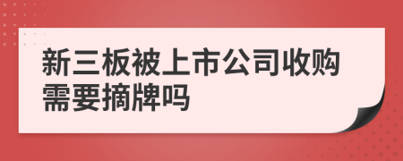 新三板被上市公司收购需要摘牌吗