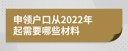 申领户口从2022年起需要哪些材料