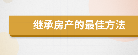 继承房产的最佳方法