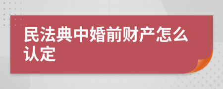 民法典中婚前财产怎么认定