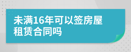 未满16年可以签房屋租赁合同吗