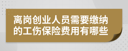离岗创业人员需要缴纳的工伤保险费用有哪些