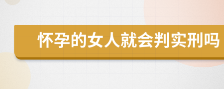 怀孕的女人就会判实刑吗